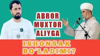 ABROR MUXTOR ALIYGA ISHONSAK BOʻLADIMI?