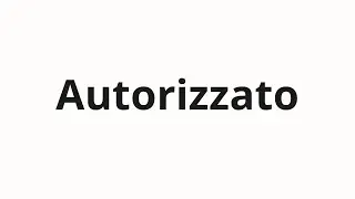 How to pronounce Autorizzato