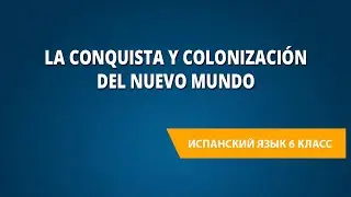 La conquista y colonización del Nuevo Mundo. Испанский язык 6 класс.