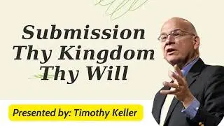 Submission Thy Kingdom Thy Will - Timothy Keller Sermons