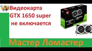 Видеокарта GTX 1650 super не включается