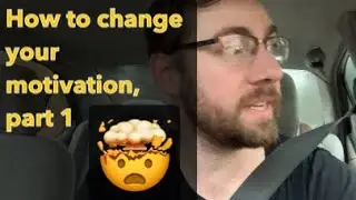 How to change your motivation part 1