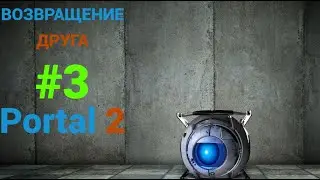 ВОЗВРАЩЕНИЕ ДРУГА - Portal2 #3