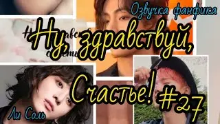 НУ ЗДРАВСТВУЙ, СЧАСТЬЕ! | Часть 27 | Озвучка фанфика  | #БТСозвучка #bts #фанфик