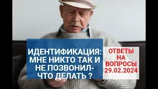 ИДЕНТИФИКАЦИЯ: если пропустил видеосвязь-что делать ? Ответы на ваши вопросы 29.02.24