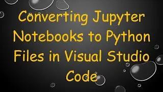 Converting Jupyter Notebooks to Python Files in Visual Studio Code