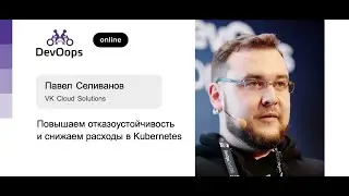 Павел Селиванов — Повышаем отказоустойчивость и снижаем расходы в Kubernetes