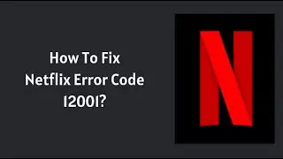 How To Fix Netflix Error Code 12001?