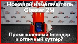 Ножевой измельчитель Glasser 2М с вертикальной загрузкой - промышленный блендер и отличный куттер?