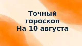 Точный гороскоп на 10 августа. Для каждого знака зодиака.