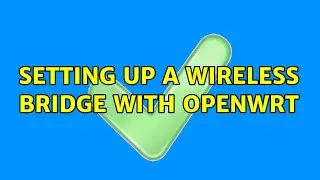 Setting up a wireless bridge with OpenWrt (2 Solutions!!)