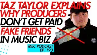 Taz Taylor Says Producers Arent Getting Paid + Fake Friends in Music Business (MEC 193)