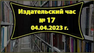 Издательский час № 17 (04.04.2023 г.)