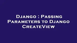 Django : Passing Parameters to Django CreateView