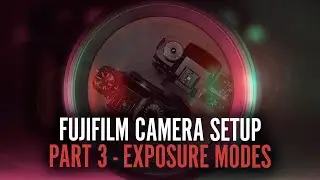 Getting Started With Your Fujifilm Camera - Part 3 - Exposure Modes and Exposure Settings