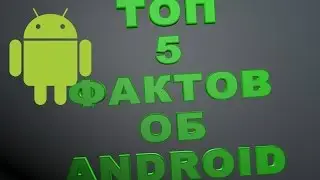 ТОП 5 ФАКТОВ ОБ ANDROID