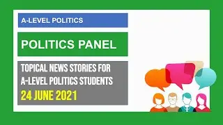 A-Level Politics | Politics Panel | Politics in the News | 24 Jun 2021