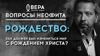 РОЖДЕСТВО: КАК ДОЛЖЕН БЫЛ ИЗМЕНИТЬСЯ МИР С РОЖДЕНИЕМ ХРИСТА? / «ВОПРОСЫ НЕОФИТА» / РАДИО ВЕРА