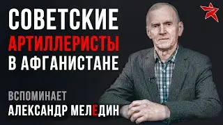 Советские артиллеристы в Афганистане. Вспоминает Александр Меледин