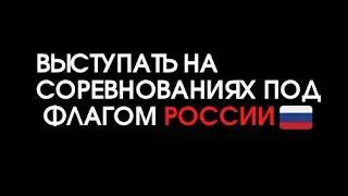 ВЫСТУПАТЬ НА СОРЕВНОВАНИЯХ С ФЛАГОМ РОССИИ?