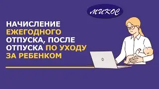 Начисление ежегодного отпуска, после отпуск по уходу за ребенком  | Микос Программы 1С