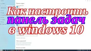 Как настроить панель задач в windows 10.Как убрать панель задач-скрыть