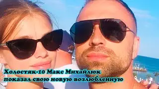 Холостяк 10 Макс Михайлюк показал свою новую возлюбленную Дашу Хлыстун