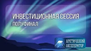 Арктический акселератор. Инвестиционная сессия. Полуфинал