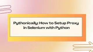 How to Configure & Integrate a Proxy in Selenium with Python | Step-by-Step Guide