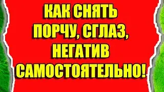 Как снять порчу, сглаз, негатив самостоятельно