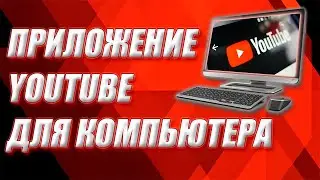 Приложение Youtube для компьютера.