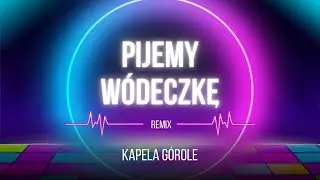 REMIX!!! KAPELA GÓROLE -  PIJEMY WÓDECZKĘ