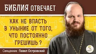 Как не впасть в уныние от того, что постоянно грешишь ? Священник Павел Островский