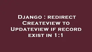 Django : redirect Createview to Updateview if record exist in 1:1