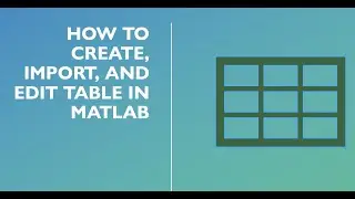 How to create, Edit, and import table in MATLAB?