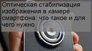 Оптическая стабилизация изображения в камере смартфона: что такое и для чего нужно