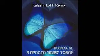 Kseniya GL - Я просто живу тобой (KalashnikoFF Remix)