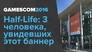 gamescom 2016. Half-Life: 3 человека, увидевших этот баннер