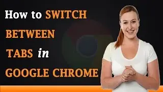 How to Switch Between Tabs in Google Chrome