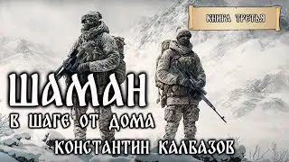 ШАМАН | КНИГА ТРЕТЬЯ | В ШАГЕ ОТ ДОМА | ФАНТАСТИЧЕСКИЕ МИРЫ КОНСТАНТИНА КАЛБАЗОВА | ПОПАДАНЦЫ