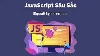 JavaScript Sâu Sắc - Equality == (Loosely Equal) vs === (Strictly Equal)