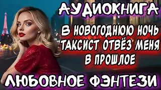 В НОВОГОДНЮЮ НОЧЬ ТАКСИСТ ОТВЕЗ МЕНЯ В ПРОШЛОЕ СЛУШАТЬ АУДИОКНИГИ ФЭНТЕЗИ