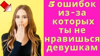 КАК НРАВИТЬСЯ ДЕВУШКАМ. ТОП 5 ошибок, почему ты не нравишься девушкам. Как начать нравиться девушкам