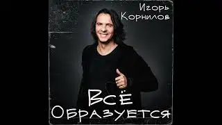 Игорь Корнилов - ВСЁ ОБРАЗУЕТСЯ  | Official Audio | 2023 