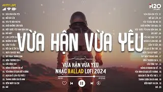 Vừa Hận Vừa Yêu Lofi - Nhạc Chill TikTok - Những Bản Nhạc Lofi Chill Buồn Nhẹ Nhàng Hot Nhất 2024