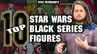 Kyle Peterson Top 10 Star Wars Black Series Figures of 2021!