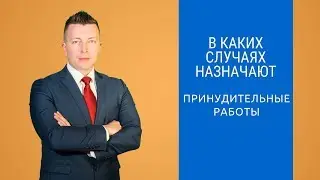 В каких случаях назначаются принудительные работы - Адвокат по уголовным делам Москва