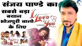 Sanjay Pandey - ने कहा इस फिल्म को देख कर मुझे नहीं लगता अब भोजपुरी और आगे बढ़ सकता है - I Love You