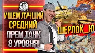 ИЩЕМ ЛУЧШИЙ СРЕДНИЙ ПРЕМ ТАНК 8 УРОВНЯ WoT! ШЕРЛОК_Ю