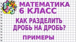 КАК РАЗДЕЛИТЬ ДРОБЬ НА ДРОБЬ? Примеры | МАТЕМАТИКА 6 класс